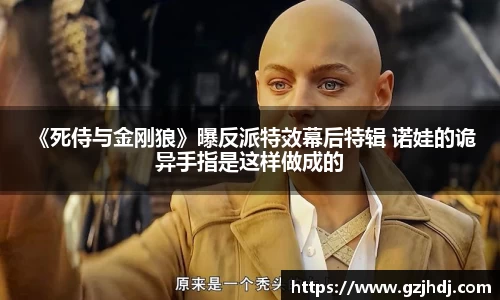  《死侍与金刚狼》曝反派特效幕后特辑 诺娃的诡异手指是这样做成的